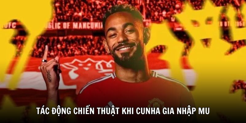 Những tác động chiến thuật khi Cunha gia nhập MU
