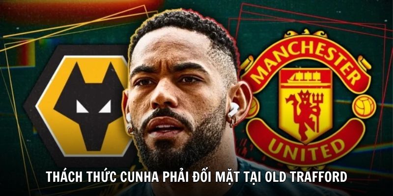 Các thách thức Cunha phải đối mặt tại Old Trafford