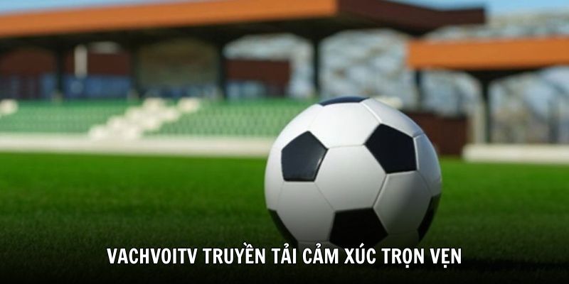 VachvoiTV truyền tải cảm xúc trọn vẹn