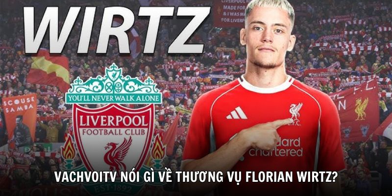 VachvoiTV nói gì về thương vụ Florian Wirtz?