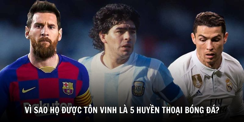 Tìm hiểu vì sao họ được tôn vinh là 5 huyền thoại bóng đá?